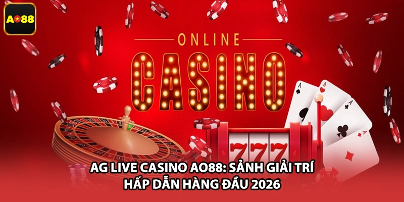 AG Live Casino AO88: Sảnh Giải Trí Hấp Dẫn Hàng Đầu 2026