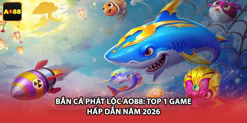 Bắn Cá Phát Lộc AO88: Top 1 Game Hấp Dẫn Năm 2026