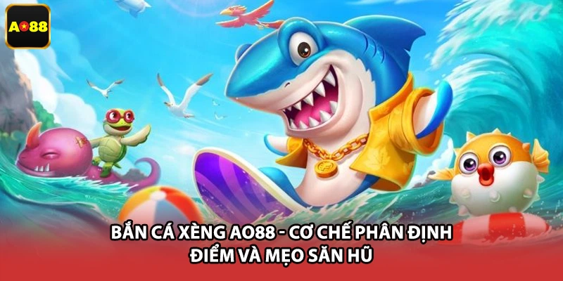 Bắn Cá Xèng AO88 - Cơ Chế Phân Định Điểm Và Mẹo Săn Hũ