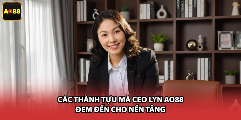Các thành tựu mà CEO LYN AO88 đem đến cho nền tảng