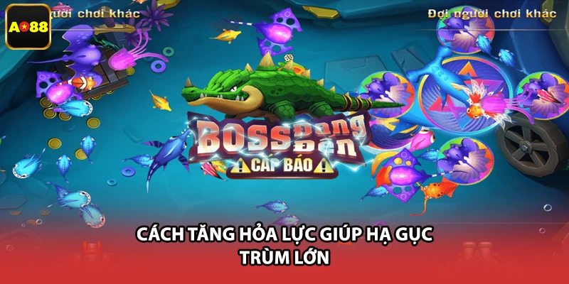 Cách tăng hỏa lực giúp hạ gục trùm lớn