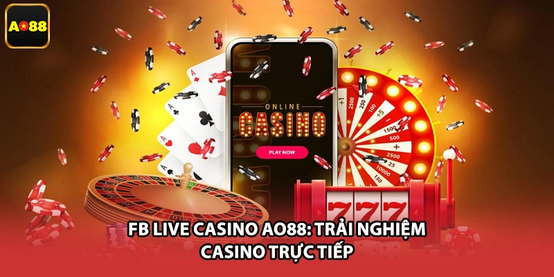 FB Live Casino AO88: Trải Nghiệm Casino Trực Tiếp