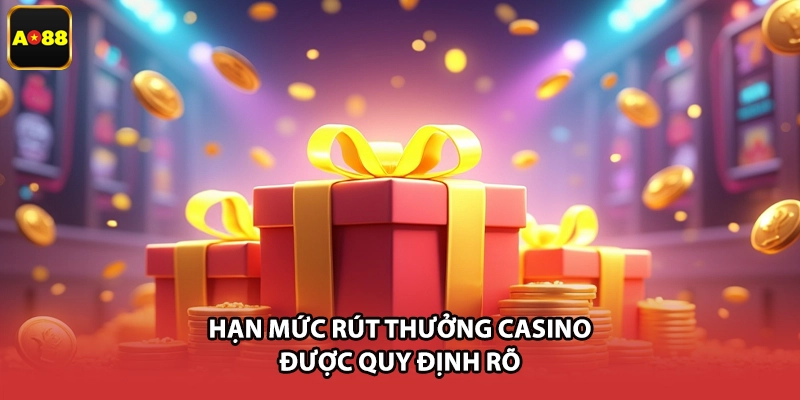 Hạn mức rút thưởng casino được quy định rõ