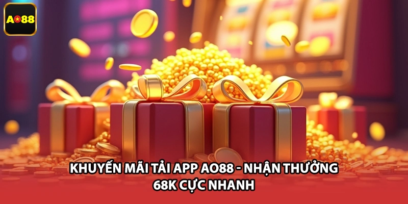 Khuyến Mãi Tải App AO88 - Nhận Thưởng 68K Cực Nhanh
