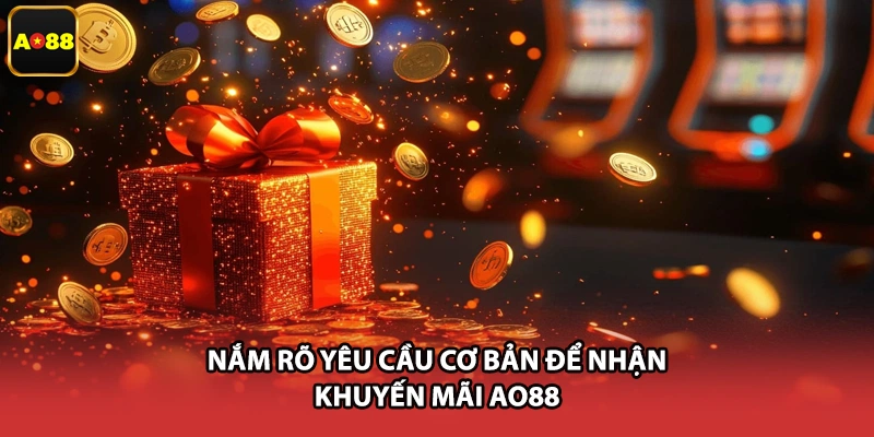 Nắm rõ yêu cầu cơ bản để nhận khuyến mãi AO88
