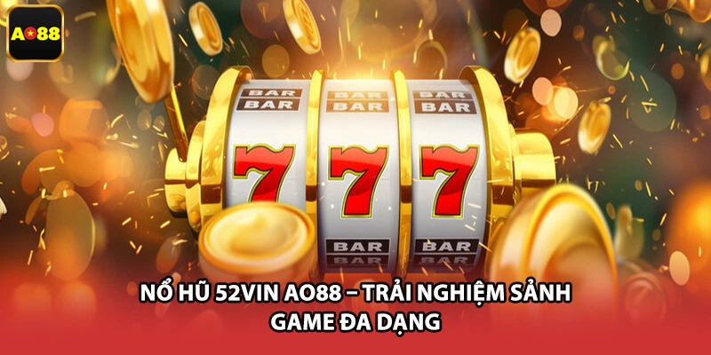 Nổ Hũ 52vin AO88 – Trải Nghiệm Sảnh Game Đa Dạng