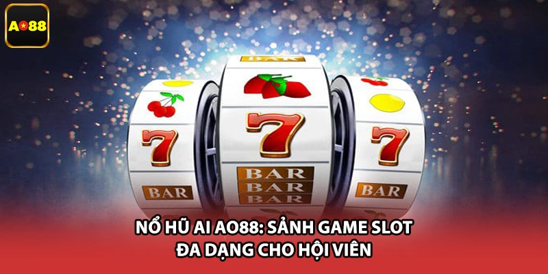 Nổ Hũ AI AO88: Sảnh Game Slot Đa Dạng Cho Hội Viên