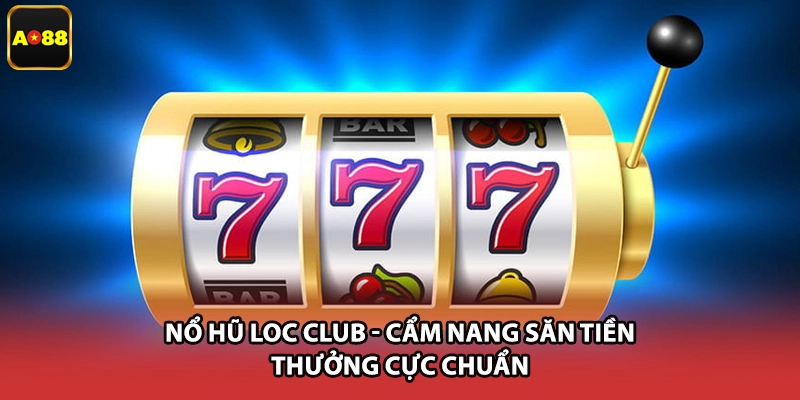 Nổ Hũ Loc Club - Cẩm Nang Săn Tiền Thưởng Cực Chuẩn