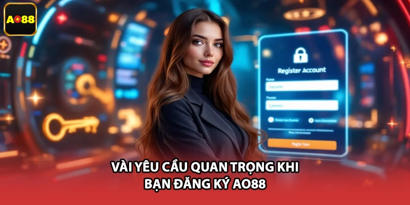 Vài yêu cầu quan trọng khi bạn đăng ký AO88